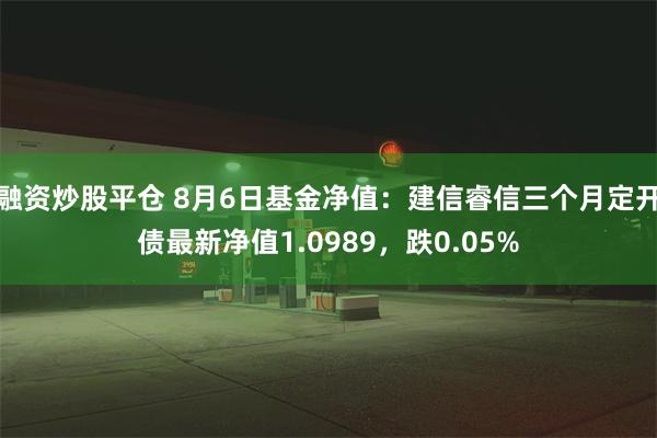 融资炒股平仓 8月6日基金净值：建信睿信三个月定开债最新净值1.0989，跌0.05%