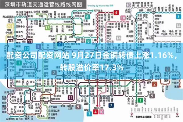 配资公司配资网站 9月27日金铜转债上涨1.16%，转股溢价率17.3%