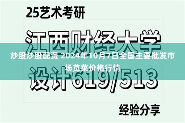 炒股炒股配资 2024年10月7日全国主要批发市场苋菜价格行情