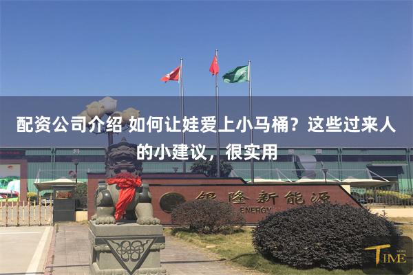 配资公司介绍 如何让娃爱上小马桶？这些过来人的小建议，很实用