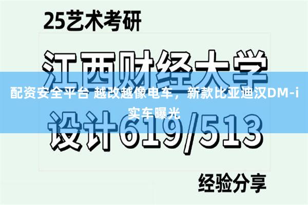 配资安全平台 越改越像电车，新款比亚迪汉DM-i实车曝光