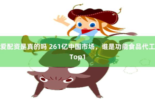 爱配资是真的吗 261亿中国市场，谁是功能食品代工Top1