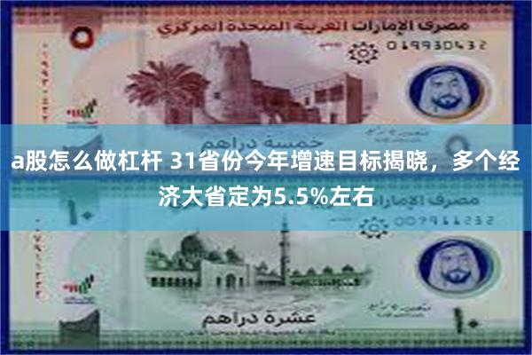 a股怎么做杠杆 31省份今年增速目标揭晓，多个经济大省定为5.5%左右