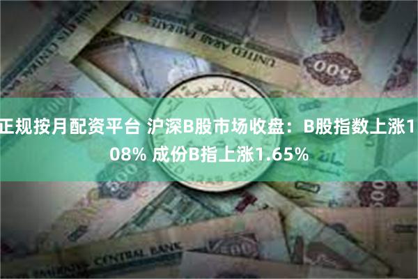 正规按月配资平台 沪深B股市场收盘：B股指数上涨1.08% 成份B指上涨1.65%